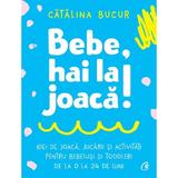 Bebe, hai la joaca! - Catalina Bucur, editura Curtea Veche