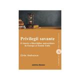 Privilegii savante. O istorie a libertatilor universitare in Europa si Statele Unite - Liviu Andreescu, editura Institutul European
