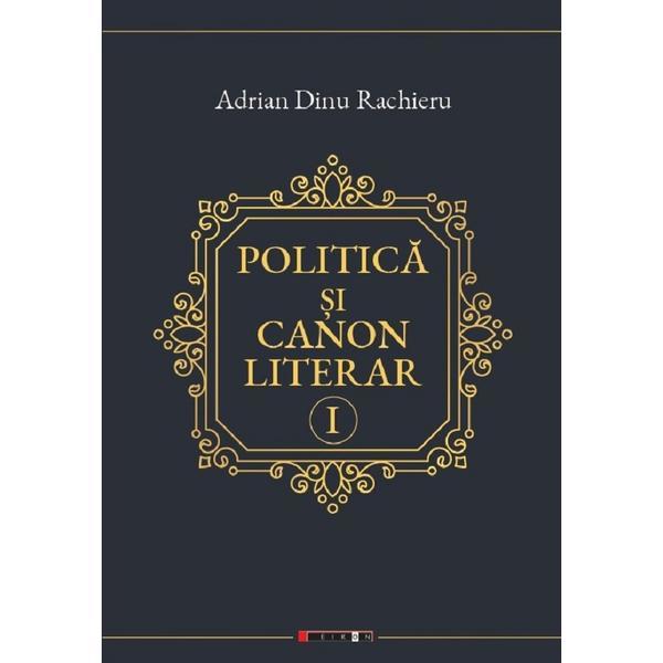 Politica si canon literar vol.1 - adrian dinu rachieru, editura eikon