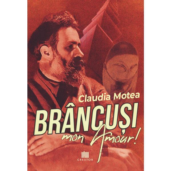 Brancusi, mon amour! - claudia motea, editura creator