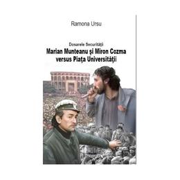 Dosarele Securitatii: Marian Munteanu si Miron Cozma versus Piata Universitatii - Ramona Ursu, editura Integral