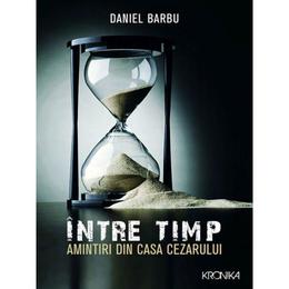 Intre timp. amintiri din casa cezarului - daniel barbu , editura litera