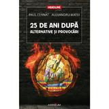 25 De Ani Dupa. Alternative Si Provocari - Paul Cernat, Alexandru Matei, editura Adenium