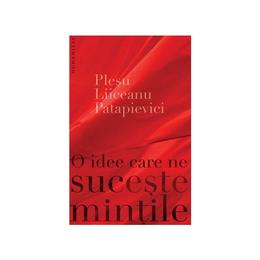 O idee care ne suceste mintile - andrei plesu, gabriel liiceanu, horia-roman patapievici, editura humanitas