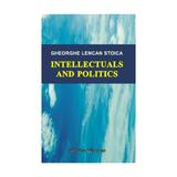 Intellectuals and politics - Gheorghe Lencan Stoica, editura Institutul European