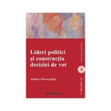 Lideri Politici Si Constructia Deciziei De Vot - Andrei Gheorghita, editura Institutul European