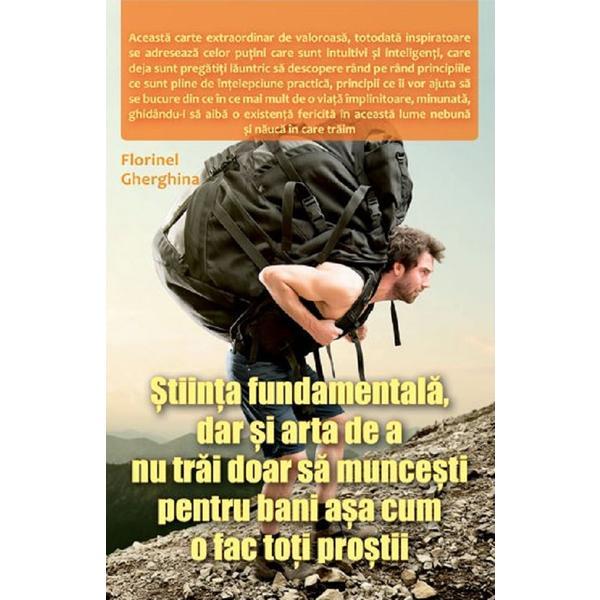 Stiinta fundamentala, dar si arta de a nu trai doar sa muncesti pentru bani asa cum o fac toti prostii - Florinel Gherghina, editura Ganesha