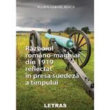 Razboiul romano-maghiar din 1919 reflectat in presa suedeza a timpului - Florin Gabriel Beaca, editura Letras