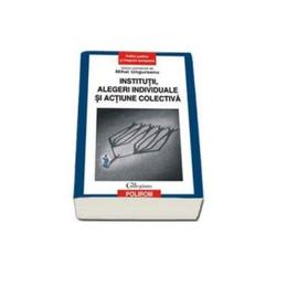 Institutii, alegeri individuale si actiune colectiva - mihai ungureanu, editura polirom