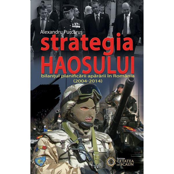 Strategia haosului - bilantul planificarii apararii in romania (2004-2014) - alexandru purcarus, editura cetatea de scaun