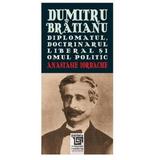 Dumitru Bratianu - Diplomatul, Doctrinarul, Liberalul Si Omul Politic - Anastasie Iordache, editura Paideia