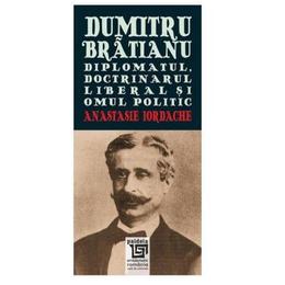 Dumitru bratianu - diplomatul, doctrinarul, liberalul si omul politic - anastasie iordache, editura paideia
