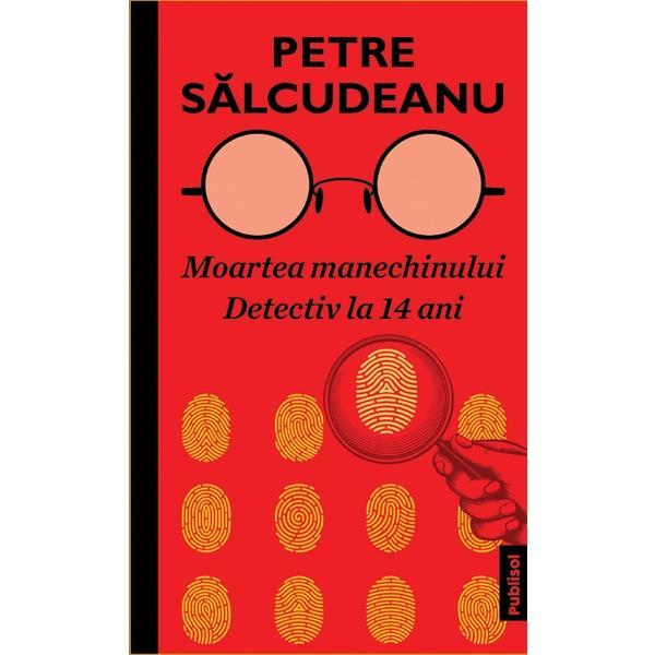 Moartea manechinului. Detectiv la 14 ani - Petre Salcudeanu, editura Publisol