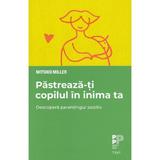 Pastreaza-ti copilul in inima ta - Mitsiko Miller, editura Trei