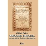 Grigore Ureche, un cronicar in cinci ferestre - Mihai Petre, editura Limes