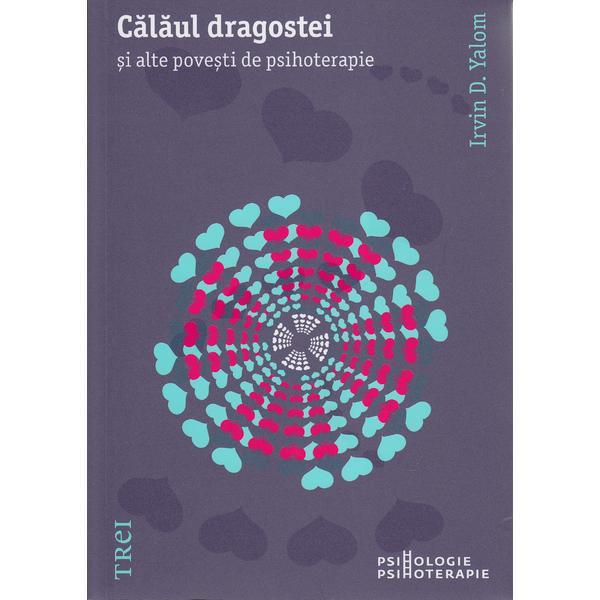 Calaul dragostei si alte povesti de psihoterapie - Irvin D. Yalom, editura Trei