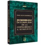 Incredibilele intamplari de la Curtea Regala a Romaniei - Dan-Silviu Boerescu, editura Neverland
