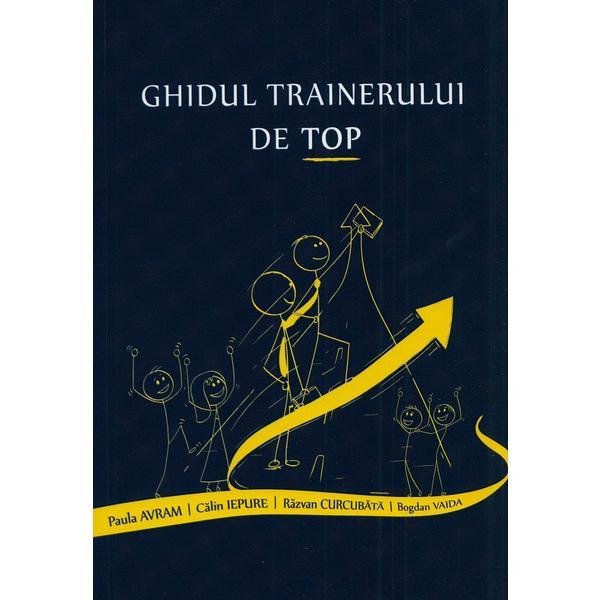 Ghidul trainerului de top - Paula Avram, Calin Iepure, Razvan Curcubata, Bogdan Vaida, editura Taida