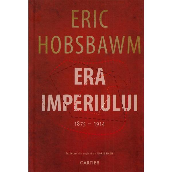 Era Imperiului 1875-1914 - Eric Hobsbawm, editura Cartier