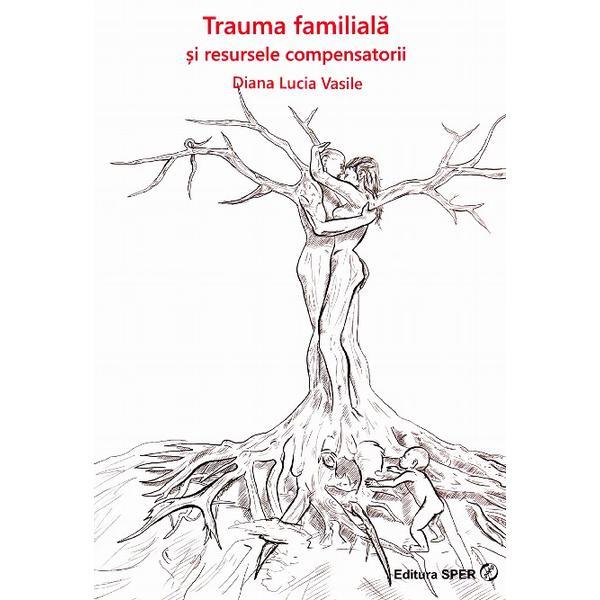 Trauma familiala si resursele compensatorii - Diana Lucia Vasile, editura Sper