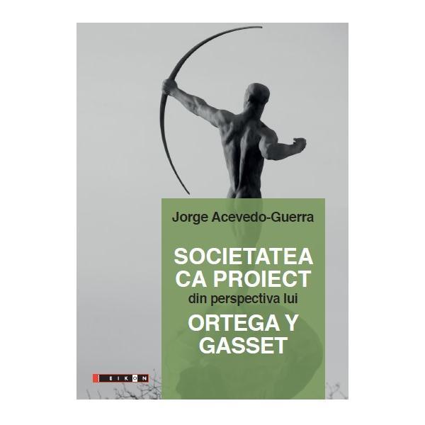 Societatea ca proiect din perspectiva lui Ortega Y Gasset - Jorge Acevedo-Guerra, editura Eikon