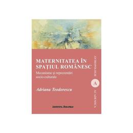 Maternitatea in spatiul romanesc - adriana teodorescu, editura institutul european