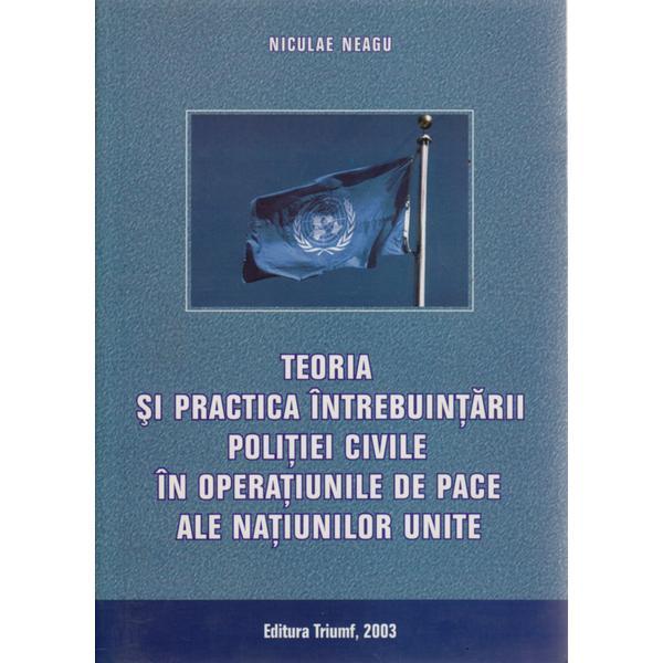 Teoria si practica intrebuintarii politiei civile in operatiunile de pace ale n.u. - niculae neagu, editura triumf
