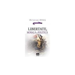Libertate, morala si politica - octavian opris, editura ideea europeana