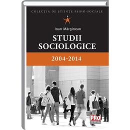 Studii sociologice - 2004-2014 - ioan marginean, editura pro universitaria