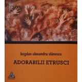 Adorabilii etrusci - Bogdan-Alexandru Stanescu, editura Charmides