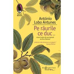 Pe raurile ce duc... - Antonio Lobo Antunes, editura Humanitas