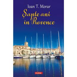 Sapte ani in Provence - Ioan T. Morar, editura Polirom