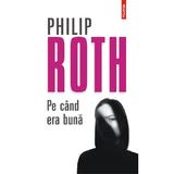 Pe cand era buna - Philip Roth, editura Polirom