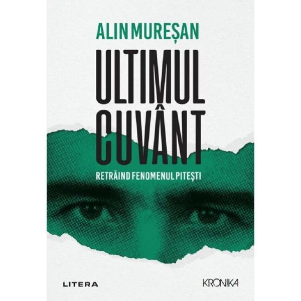 Ultimul cuvant. Retraind fenomenul Pitesti - Alin Muresan, editura Litera
