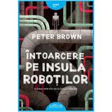 Intoarcere pe insula robotilor - Peter Brown, editura Grupul Editorial Art