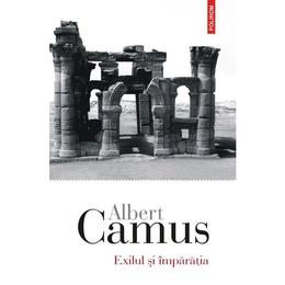 Exilul si imparatia - albert camus, editura polirom