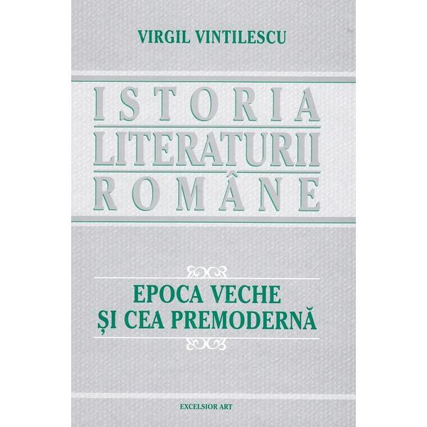Istoria literaturii romane. epoca veche si cea premoderna - virgil vintilescu
