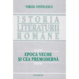 Istoria literaturii romane. epoca veche si cea premoderna - Virgil Vintilescu