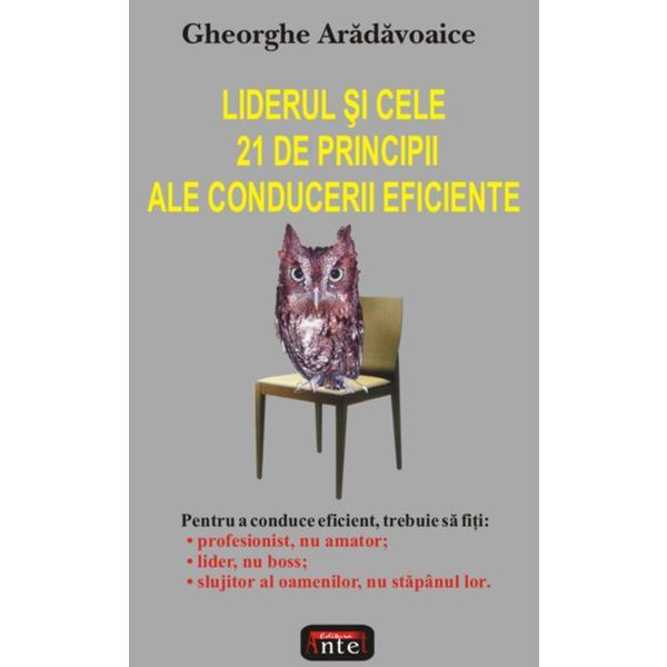 Liderul si cele 21 de principii ale conducerii eficiente - Gheorghe Aradavoaice, editura Antet