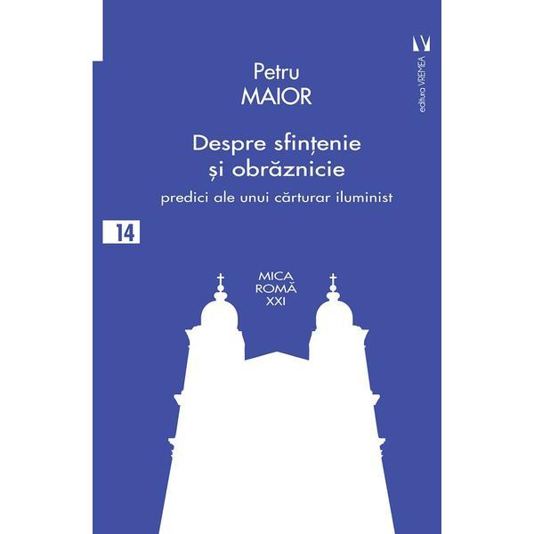 Despre sfintenie si obraznicie - petru maior, editura vremea