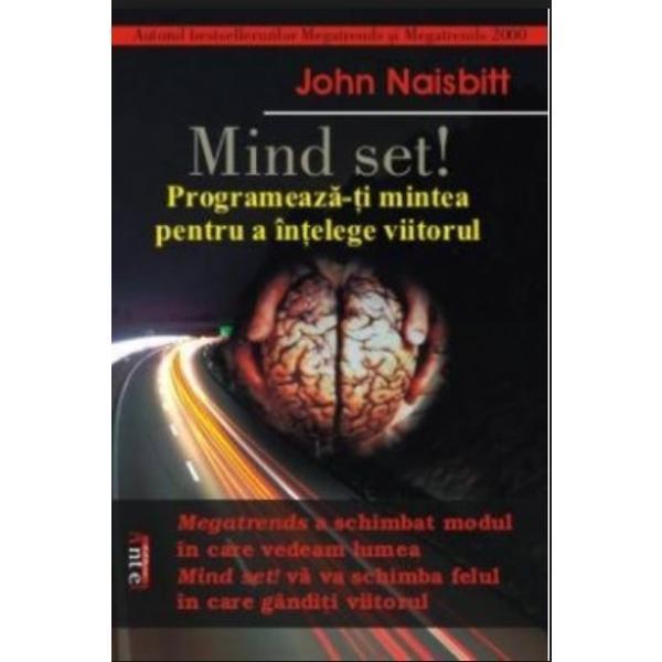 Mind set! programeaza-ti mintea pentru a intelege viitorul - john naisbitt, editura antet