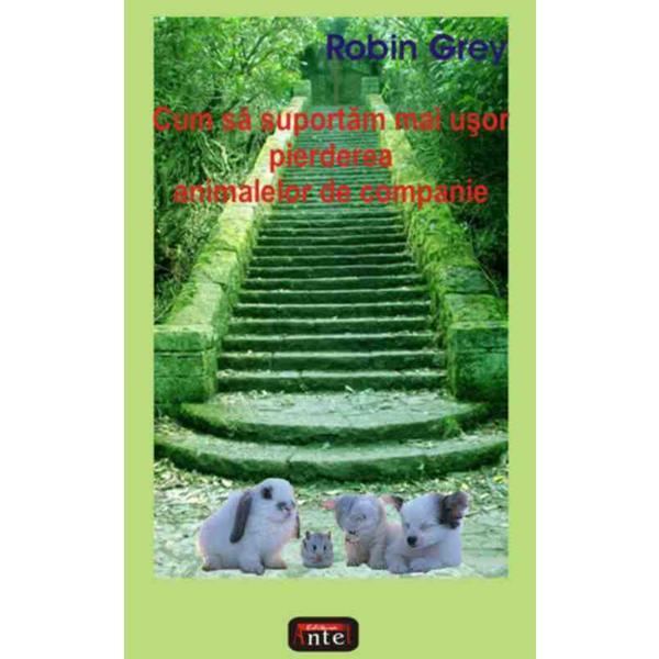 Cum sa suportam mai usor pierderea animalelor de companie - robin grey, editura antet