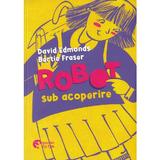 Robot sub acoperire - David Edmonds, Bertie Fraser, editura Booklet