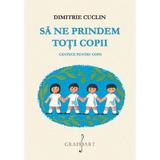 Sa ne prindem toti copii - Dimitrie Cuclin, editura Grafoart