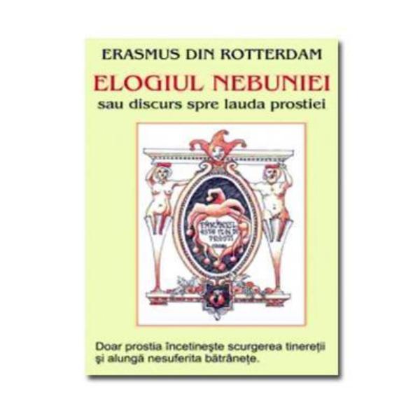 Elogiul nebuniei sau discurs spre lauda prostiei I - Erasmus Din Rotterdam, editura Antet