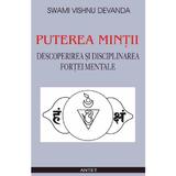 Puterea mintii. Descoperirea si disciplinarea fortei mentale - Swami Vishnu Devanda, editura Antet
