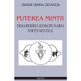 Puterea mintii. Descoperirea si disciplinarea fortei mentale - Swami Vishnu Devanda, editura Antet