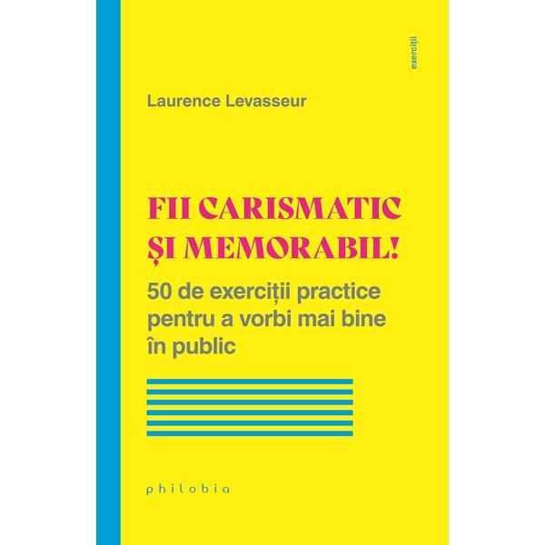 Fii carismatic si memorabil! - Laurence Levasseur, editura Philobia