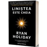 Linistea este cheia - Ryan Holiday, editura Act Si Politon