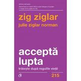 Accepta lupta. Traieste dupa regulile vietii - Zig Ziglar, Julie Ziglar Norman, editura Curtea Veche